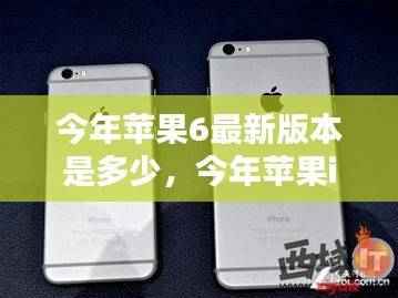 今年苹果iPhone 6最新版本全面解析,最新动态与特性介绍