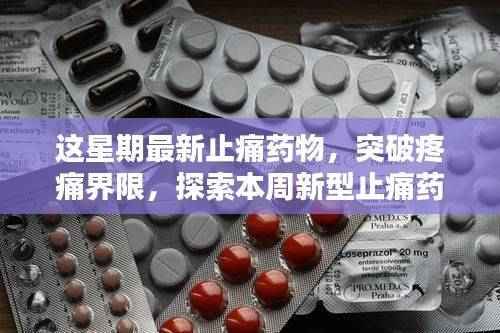 本周新型止痛药物的诞生,突破疼痛界限,引领止痛新时代