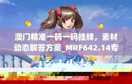 澳门精准一码一码挂牌,素材动态解答方案_MRF642.14专用版
