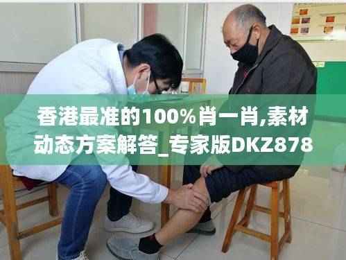 香港最准的100%肖一肖,素材动态方案解答_专家版DKZ878.57