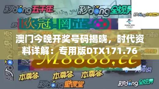 澳门今晚开奖号码揭晓,时代资料详解:专用版DTX171.76