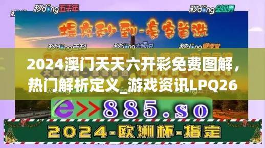 2024澳门天天六开彩免费图解,热门解析定义_游戏资讯LPQ264.65