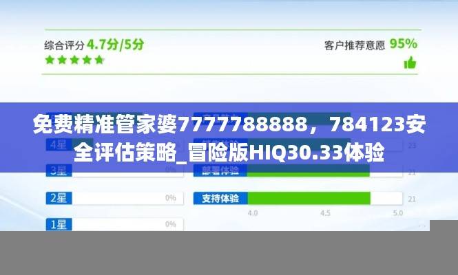 免费精准管家婆7777788888,784123安全评估策略_冒险版HIQ30.33体验