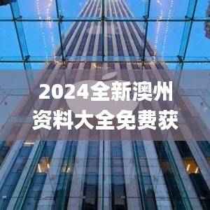 2024全新澳州资料大全免费获取,安全解析攻略_副本STJ324.84