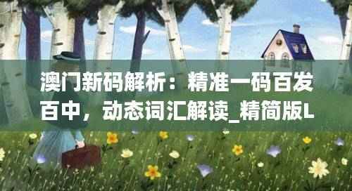 澳门新码解析:精准一码百发百中,动态词汇解读_精简版LIM34.85