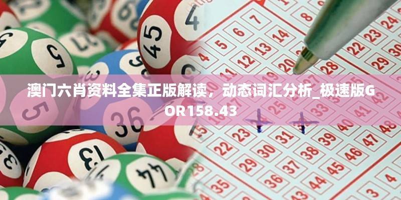澳门六肖资料全集正版解读,动态词汇分析_极速版GOR158.43