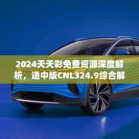 2024天天彩免费资源深度解析，适中版CNL324.9综合解读