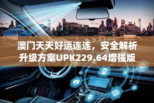 澳门天天好运连连,安全解析升级方案UPK229.64增强版