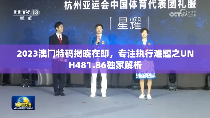 2023澳门特码揭晓在即,专注执行难题之UNH481.86独家解析