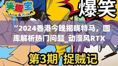 “2024香港今晚揭晓特马,图库解析热门问题_动漫风RTX760.96”