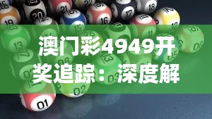 澳门彩4949开奖追踪:深度解析策略与ANR310.35标准版解读