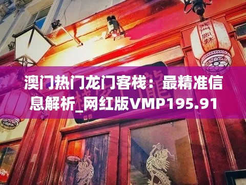 澳门热门龙门客栈:最精准信息解析_网红版VMP195.91
