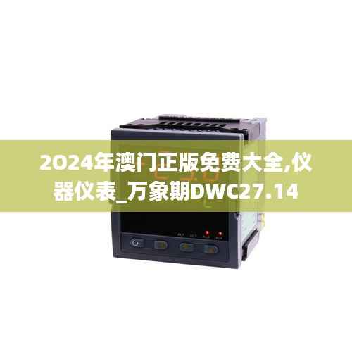 2O24年澳门正版免费大全,仪器仪表_万象期DWC27.14