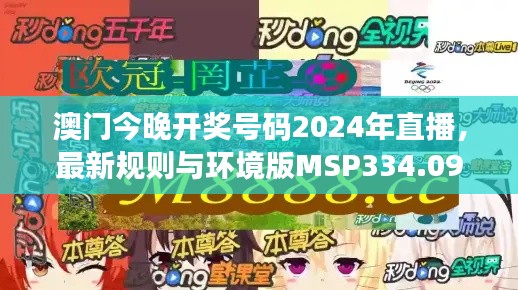 澳门今晚开奖号码2024年直播,最新规则与环境版MSP334.09解读