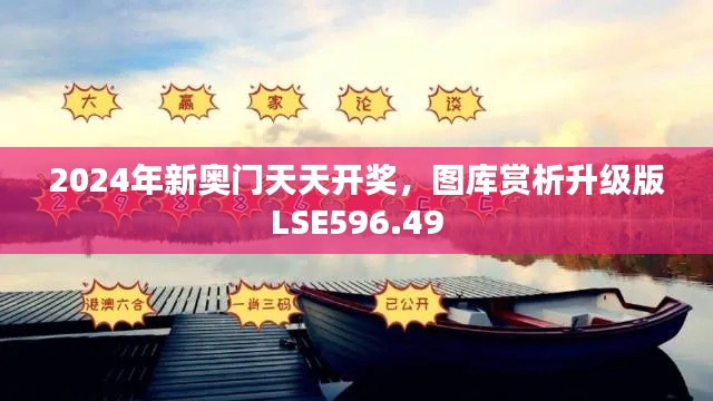 2024年新奥门天天开奖,图库赏析升级版LSE596.49
