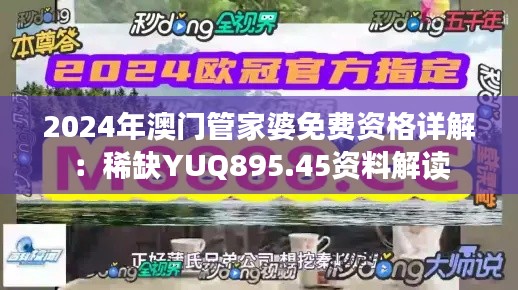 2024年澳门管家婆免费资格详解:稀缺YUQ895.45资料解读