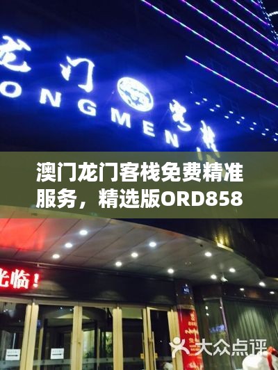 澳门龙门客栈免费精准服务,精选版ORD858.31全新诠释