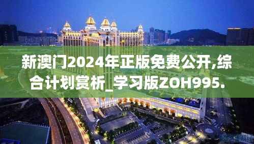 新澳门2024年正版免费公开,综合计划赏析_学习版ZOH995.91