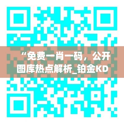 “免费一肖一码,公开图库热点解析_铂金KDB977.17版”