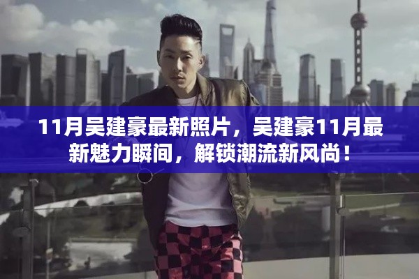 吴建豪11月魅力瞬间,潮流新风尚解锁!