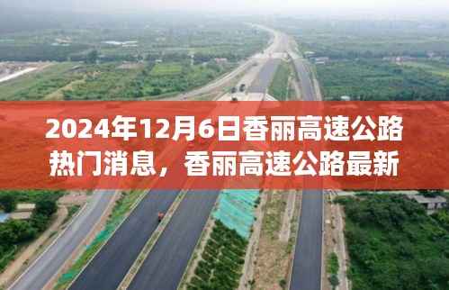 揭秘香丽高速公路最新进展,三大热点消息一网打尽(2024年12月6日)