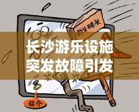 长沙游乐设施突发故障引发关注,安全与责任成焦点热议话题