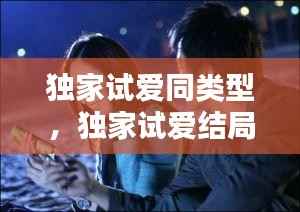 独家试爱同类型,独家试爱结局是什么