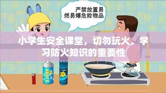 小学生安全课堂,切勿玩火,学习防火知识的重要性