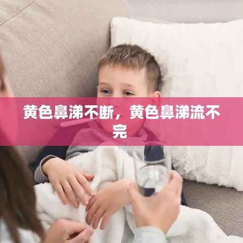 黄色鼻涕不断,黄色鼻涕流不完