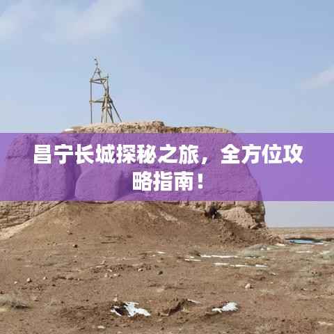 昌宁长城探秘之旅,全方位攻略指南!