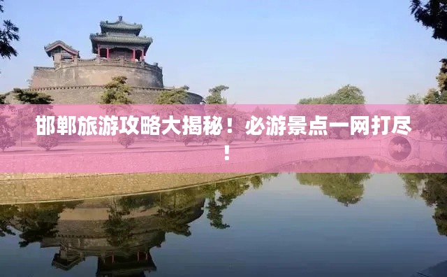 邯郸旅游攻略大揭秘!必游景点一网打尽!