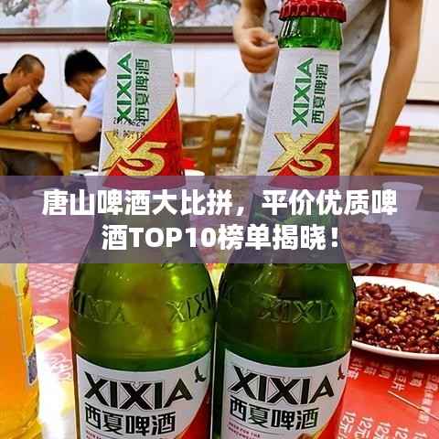 唐山啤酒大比拼，平价优质啤酒TOP10榜单揭晓！