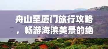 舟山至厦门旅行攻略,畅游海滨美景的绝佳路线
