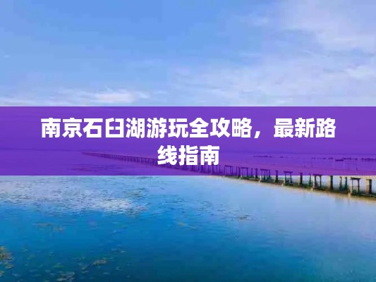 南京石臼湖游玩全攻略,最新路线指南