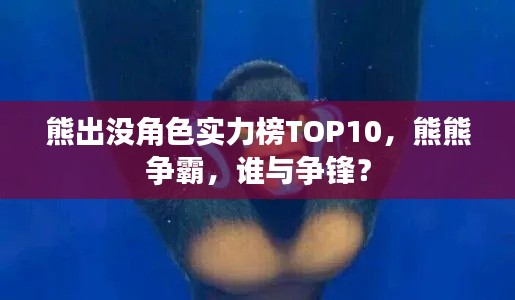熊出没角色实力榜TOP10,熊熊争霸,谁与争锋?
