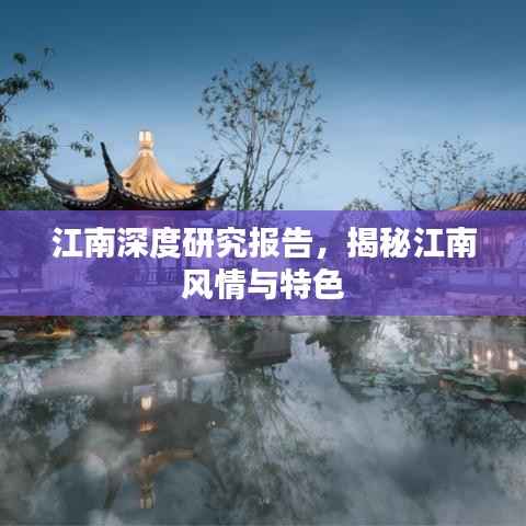 江南深度研究报告,揭秘江南风情与特色