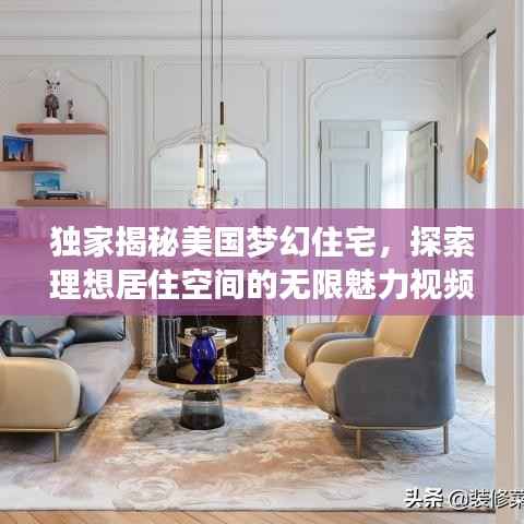 独家揭秘美国梦幻住宅,探索理想居住空间的无限魅力视频