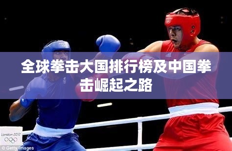全球拳击大国排行榜及中国拳击崛起之路