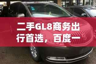 二手GL8商务出行首选,百度一搜惊喜不断
