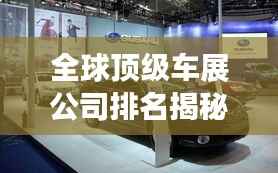 全球顶级车展公司排名揭秘,实力与影响力一览无余
