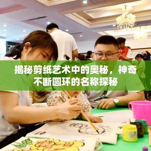 揭秘剪纸艺术中的奥秘,神奇不断圆环的名称探秘