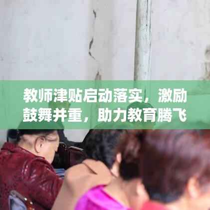 教师津贴启动落实,激励鼓舞并重,助力教育腾飞高质量发展新篇章