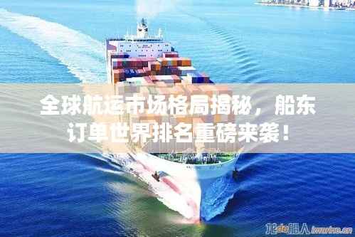 全球航运市场格局揭秘,船东订单世界排名重磅来袭!