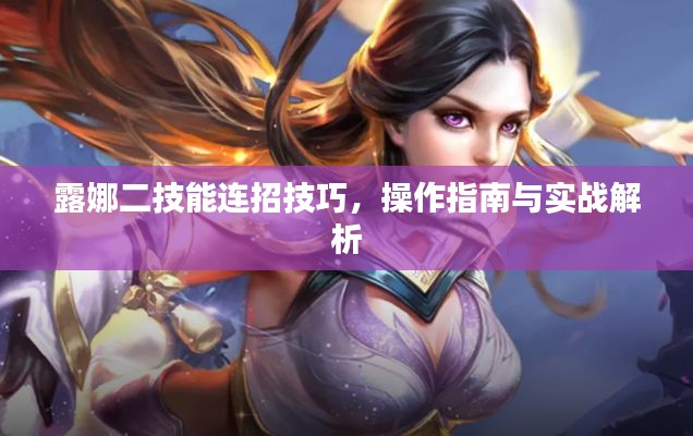 露娜二技能连招技巧，操作指南与实战解析