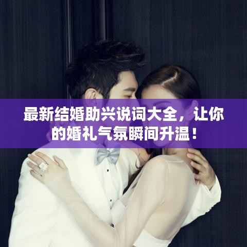 最新结婚助兴说词大全,让你的婚礼气氛瞬间升温!