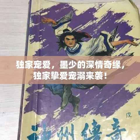 独家宠爱,墨少的深情奇缘,独家挚爱宠溺来袭!