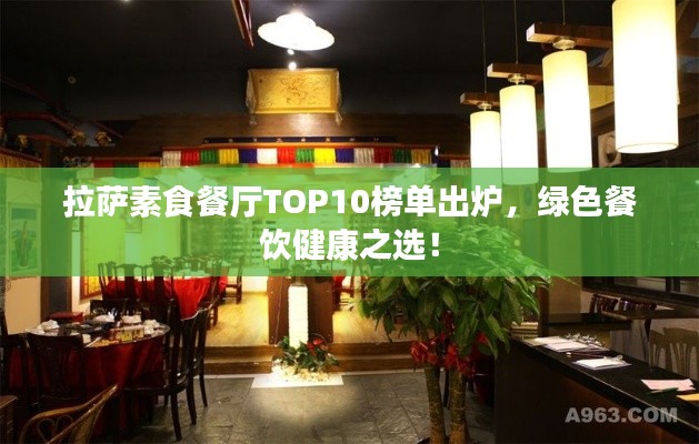 拉萨素食餐厅TOP10榜单出炉,绿色餐饮健康之选!