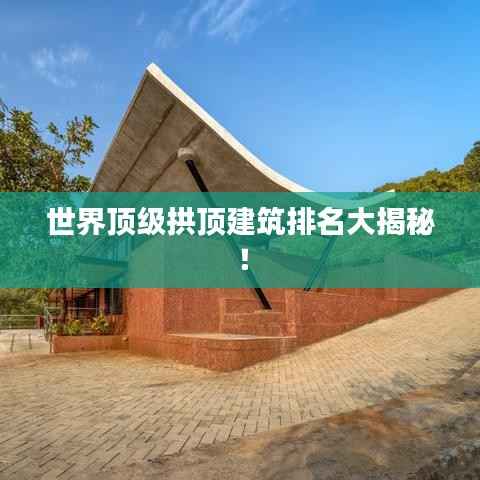 世界顶级拱顶建筑排名大揭秘!