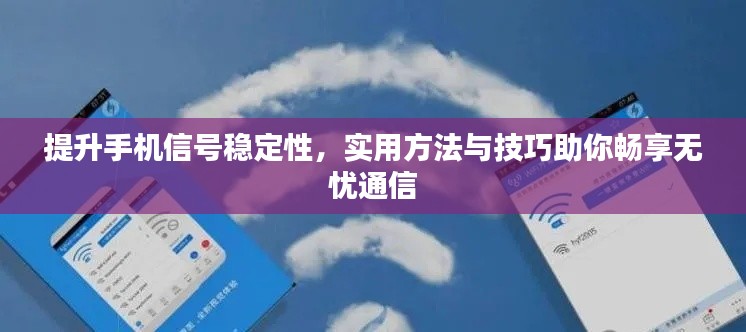 提升手机信号稳定性,实用方法与技巧助你畅享无忧通信
