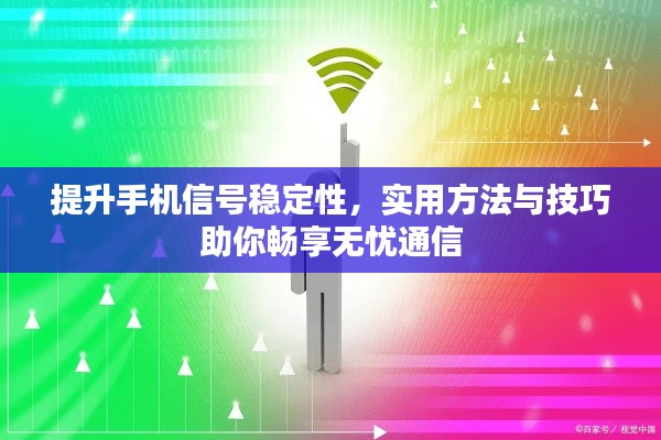 提升手机信号稳定性,实用方法与技巧助你畅享无忧通信